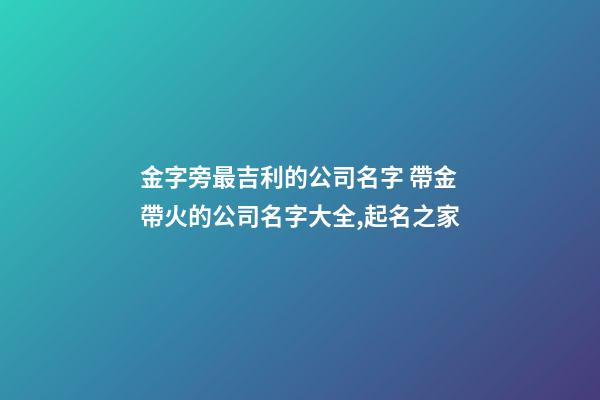 金字旁最吉利的公司名字 帶金帶火的公司名字大全,起名之家